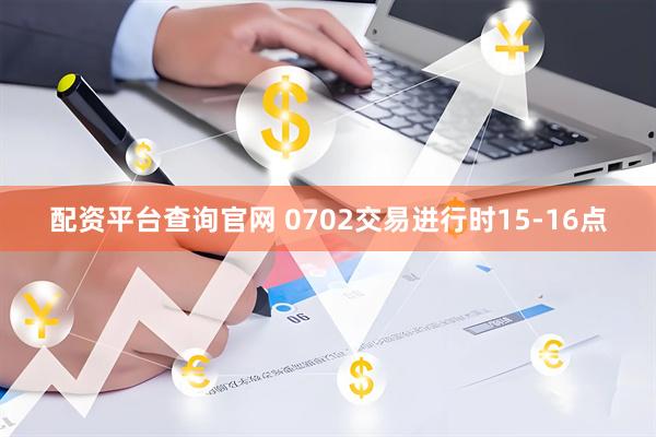 配资平台查询官网 0702交易进行时15-16点
