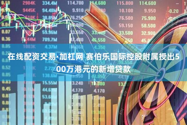 在线配资交易·加杠网 赛伯乐国际控股附属授出500万港元的新增贷款