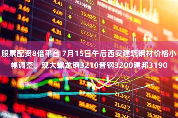 股票配资8倍平台 7月15日午后西安建筑钢材价格小幅调整。现大螺龙钢3210晋钢3200建邦3190