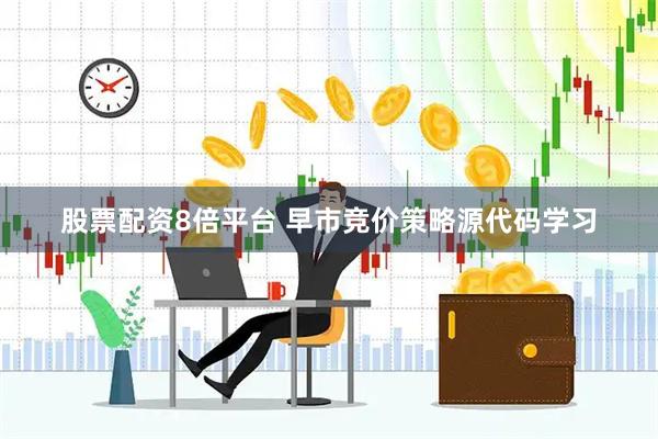 股票配资8倍平台 早市竞价策略源代码学习