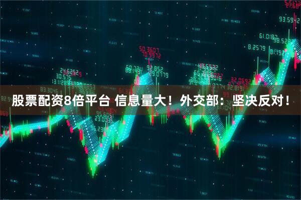 股票配资8倍平台 信息量大！外交部：坚决反对！