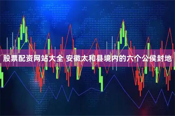 股票配资网站大全 安徽太和县境内的六个公侯封地