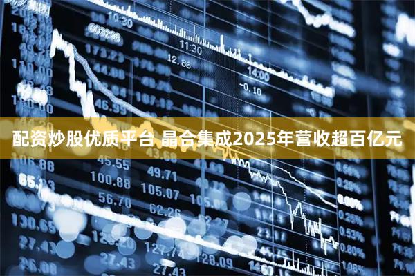 配资炒股优质平台 晶合集成2025年营收超百亿元