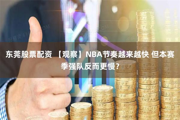 东莞股票配资 【观察】NBA节奏越来越快 但本赛季强队反而更慢？