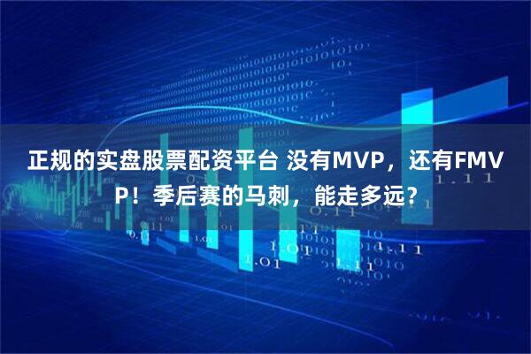 正规的实盘股票配资平台 没有MVP，还有FMVP！季后赛的马刺，能走多远？