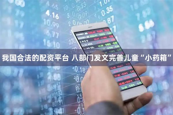 我国合法的配资平台 八部门发文完善儿童“小药箱”